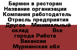 Бармен в ресторан › Название организации ­ Компания-работодатель › Отрасль предприятия ­ Другое › Минимальный оклад ­ 22 000 - Все города Работа » Вакансии   . Мурманская обл.,Апатиты г.